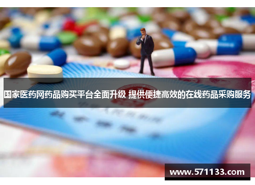 国家医药网药品购买平台全面升级 提供便捷高效的在线药品采购服务