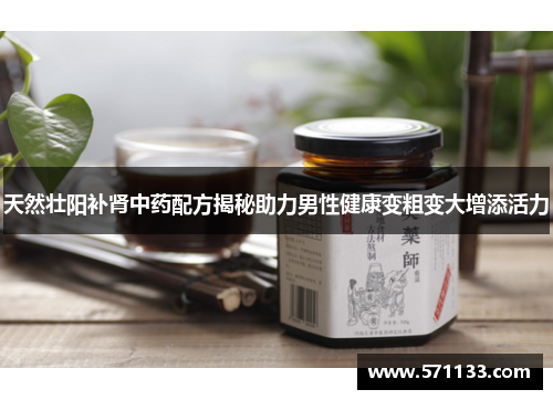 天然壮阳补肾中药配方揭秘助力男性健康变粗变大增添活力