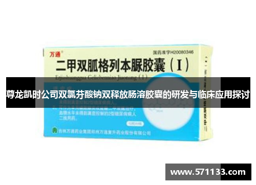 尊龙凯时公司双氯芬酸钠双释放肠溶胶囊的研发与临床应用探讨