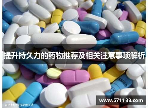 提升持久力的药物推荐及相关注意事项解析