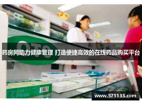 药房网助力健康管理 打造便捷高效的在线药品购买平台