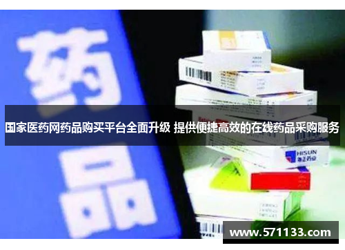 国家医药网药品购买平台全面升级 提供便捷高效的在线药品采购服务